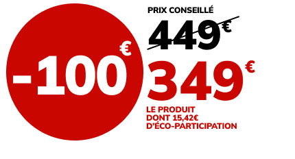 -100€, prix conseillé 449€, soit 349€ le produit dont 15,42€ d'éco-participation